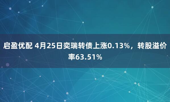 启盈优配 4月25日奕瑞转债上涨0.13%，转股溢价率63.51%