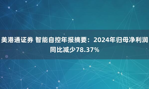 美港通证券 智能自控年报摘要：2024年归母净利润同比减少78.37%