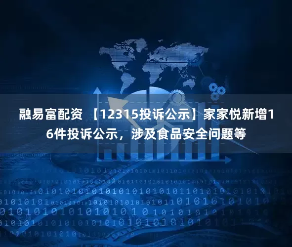 融易富配资 【12315投诉公示】家家悦新增16件投诉公示，涉及食品安全问题等