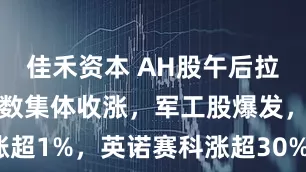 佳禾资本 AH股午后拉升，三大指数集体收涨，军工股爆发，恒科指涨超1%，英诺赛科涨超30%，南向资金净卖出超180亿