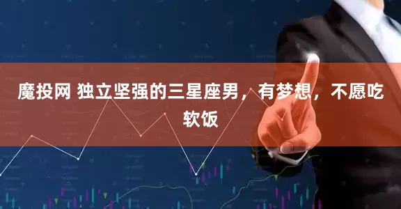 魔投网 独立坚强的三星座男，有梦想，不愿吃软饭