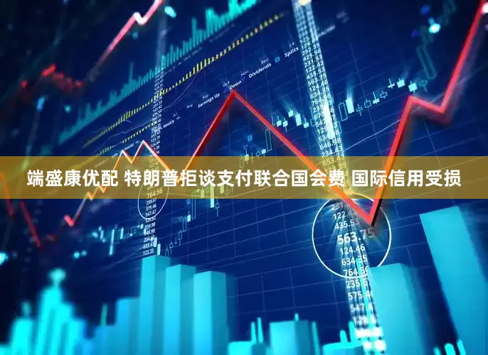 端盛康优配 特朗普拒谈支付联合国会费 国际信用受损