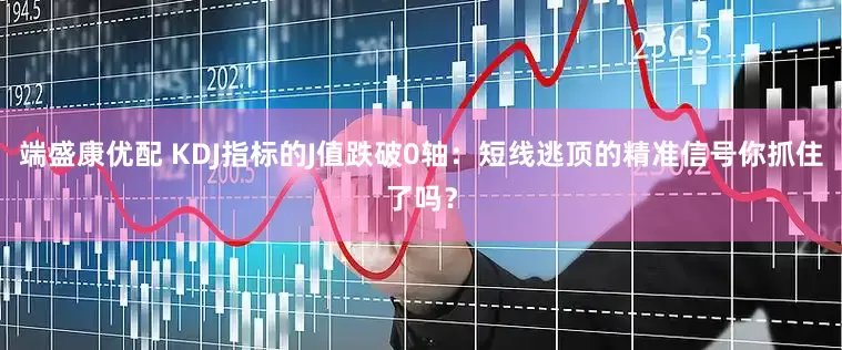 端盛康优配 KDJ指标的J值跌破0轴：短线逃顶的精准信号你抓住了吗？