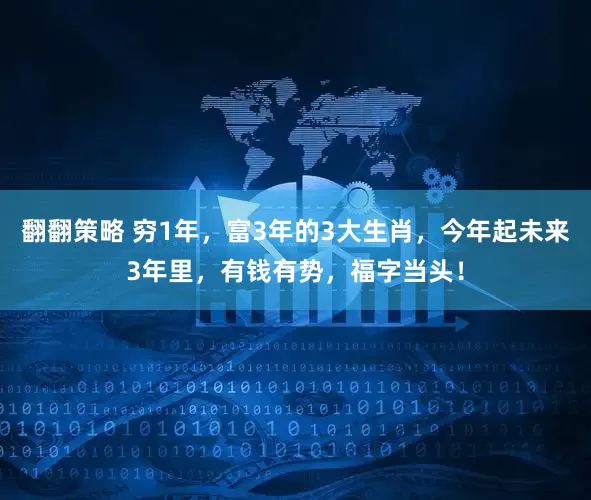 翻翻策略 穷1年，富3年的3大生肖，今年起未来3年里，有钱有势，福字当头！