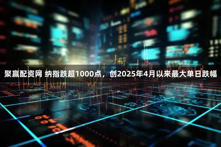 聚赢配资网 纳指跌超1000点，创2025年4月以来最大单日跌幅